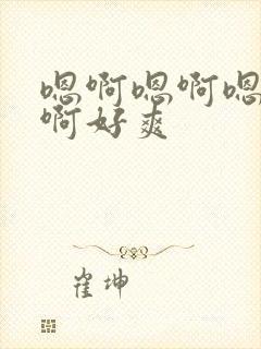 嗯啊嗯啊嗯啊嗯啊好爽