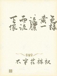 下面流黄色液体像流脓一样怎么治疗