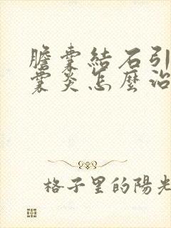 胆囊结石引起胆囊炎怎么治疗最好的方法