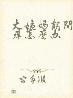 大姨妈期间外阴痒怎么办