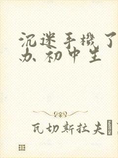 沉迷手机了怎么办 初中生