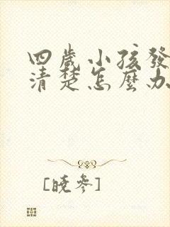 四岁小孩发音不清楚怎么办