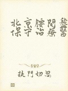 北京腰间盘脱出保守治疗医院