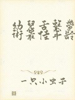 幼儿舌系带短手术最佳年龄