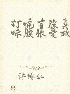 打嗝有股臭鸡蛋味腹胀爱放屁拉肚子