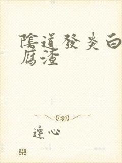 阴道发炎白带豆腐渣