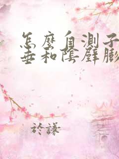 怎么自测子宫脱垂和阴壁膨出