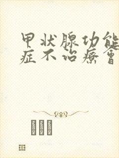 甲状腺功能减退症不治疗会怎么样