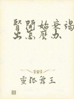 肾开始衰竭尿不出怎么办