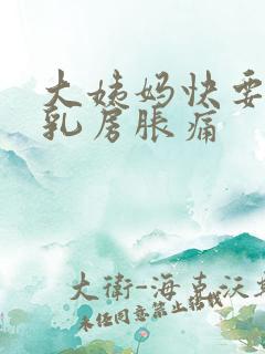 大姨妈快要来了乳房胀痛