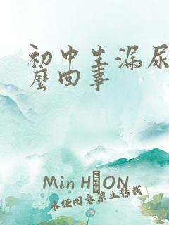 初中生漏尿是怎么回事