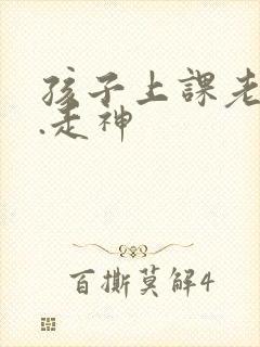 孩子上课老发呆.走神