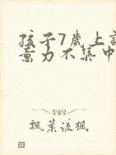 孩子7岁上课注意力不集中