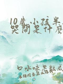 10岁小孩半夜哭闹是什么原因