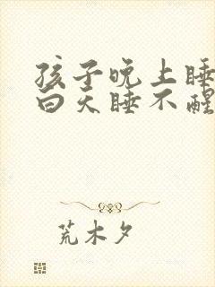 孩子晚上睡不着白天睡不醒是什么原因