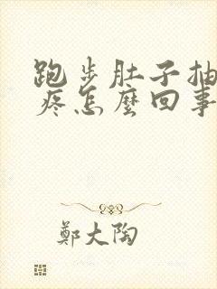 跑步肚子抽筋的疼怎么回事