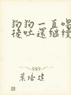 狗狗一直喝水然后吐还继续喝水