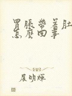 胃胀带着肚子胀怎么回事