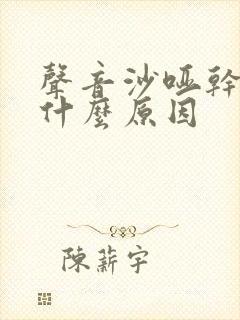 声音沙哑干咳是什么原因