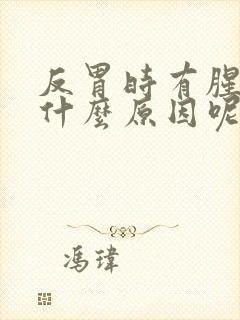 反胃时有腥味是什么原因呢