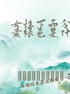 女性下面分泌物黄绿色是什么原因