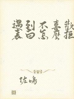 遇到不喜欢的人表白怎么拒绝