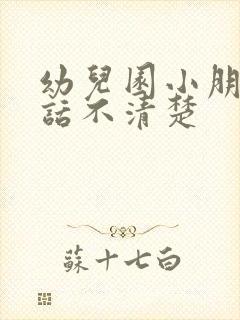 幼儿园小朋友说话不清楚