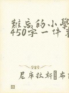 难忘的小学生活450字一件事
