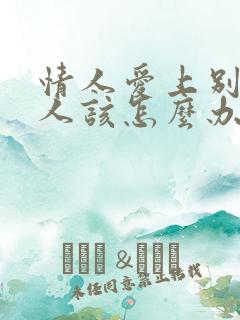 情人爱上别的男人该怎么办