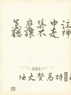 怎么集中注意力听课不走神