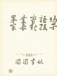 毕业寄语幼儿园家长对孩子的祝福和期望?