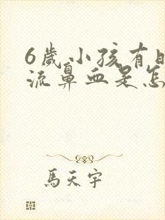 6岁小孩有时候流鼻血是怎么回事