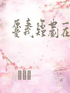 原来你也一直深爱我短剧在线看