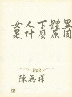 女人下体异味重是什么原因引起的