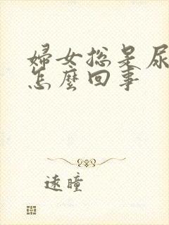 妇女总是尿频是怎么回事