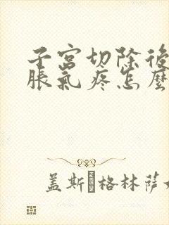 子宫切除后肚子胀气疼怎么回事