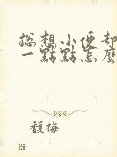 总想小便却只尿一点点怎么回事