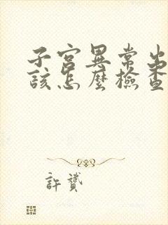 子宫异常出血应该怎么检查