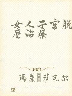 女人子宫脱落怎么治疗