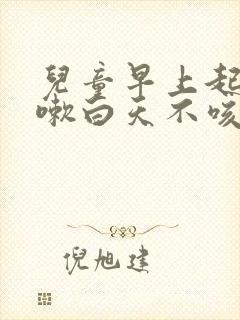 儿童早上起床咳嗽白天不咳嗽