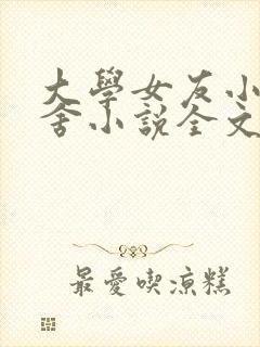 大学女友小勤宿舍小说全文阅读