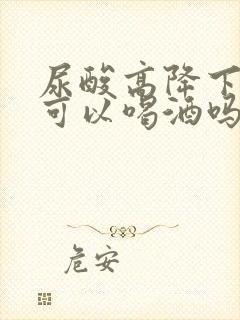 尿酸高降下来后可以喝酒吗