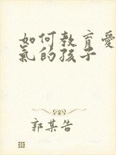 如何教育爱发脾气的孩子