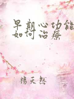 早期心功能衰竭如何治疗