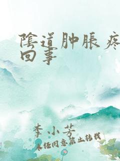 阴道肿胀疼怎么回事