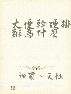 大便干硬排便困难为什么