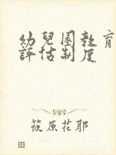 幼儿园教育教学评估制度