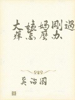 大姨妈刚过阴道痒怎么办