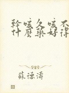 干咳久咳不愈吃什么药好得快