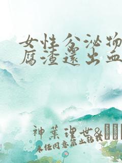 女性分泌物像豆腐渣还出血